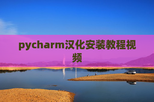 pycharm汉化安装教程视频 pycharm汉化安装教程视频